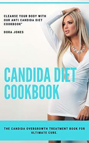 Candida Diet Cookbook – The Candida Overgrowth Treatment Book for Ultimate Cure.: Cleanse Your Body with Our Anti Candida Diet Cookbook. by Dora Jones, Julia Brown