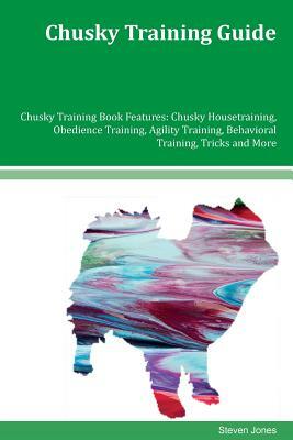 Chusky Training Guide Chusky Training Book Features: Chusky Housetraining, Obedience Training, Agility Training, Behavioral Training, Tricks and More by Steven Jones