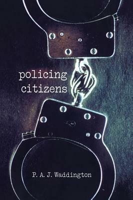 Policing Citizens: Police, Power and the State by P. a. J. Waddington