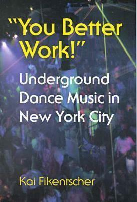 you Better Work!: Underground Dance Music in New York by Kai Fikentscher