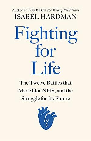 Fighting for Life: The Twelve Battles That Made Our NHS, and the Struggle for Its Future by Isabel Hardman