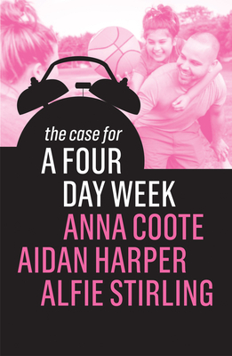 The Case for a Four Day Week by Aidan Harper, Anna Coote, Alfie Stirling