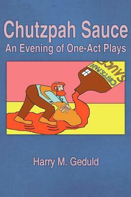 Chutzpah Sauce: An Evening of One-Act Plays by Harry M. Geduld