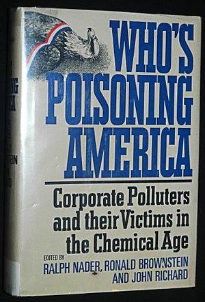 Who's Poisoning America: Corporate Polluters and Their Victims in the Chemical Age by Ralph Nader, John Richard, Ronald Brownstein