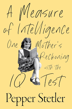 A Measure of Intelligence: One Mother's Reckoning with the IQ Test by Pepper Stetler
