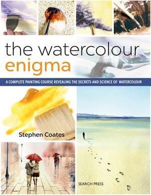 The Watercolour Enigma: A Complete Painting Course Revealing the Secrets and Science of Watercolour by Stephen Coates