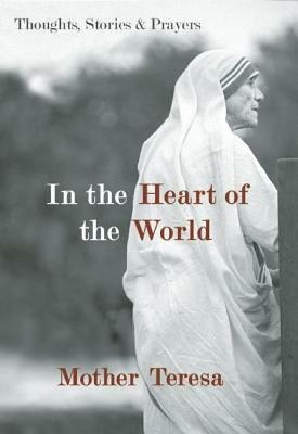 In the Heart of the World: Thoughts, Stories & Prayers by Mother Teresa