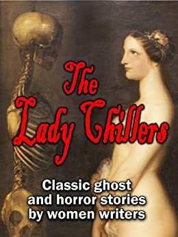 The Lady Chillers: classic ghost and horror stories by women authors by Katharine Tynan, Alice Perrin, Elizabeth Gaskell, H.D. Everett, Mrs. Molesworth, Catherine Crowe, Amelia B. Edwards, Mrs. Henry Wood, E. Nesbit, Charlotte Riddell