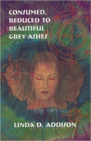 Consumed, Reduced to Beautiful Grey Ashes by Linda D. Addison, Margie Simon