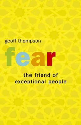 Fear: The Friend Of Exceptional People: How To Turn Negative Attitudes In To Positive Outcomes by Geoff Thompson