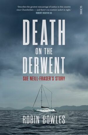 Death on the Derwent: Sue Neill-Fraser’s story by Robin Bowles