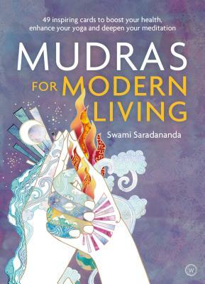 Mudras for Modern Living: 49 Inspiring Cards to Boost Your Health, Enhance Your Yoga and Deepen Your Meditation by Swami Saradananda