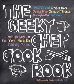 The Geeky Chef Cookbook: Real-Life Recipes for Fantasy Foods by Cassandra Reeder