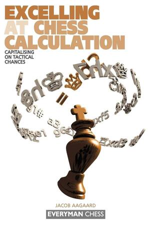Excelling at Chess Calculation: Capitalizing on Tactical Chances by Jacob Aagaard