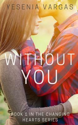 Without You: Book 1 in the Changing Hearts Series by Yesenia Vargas