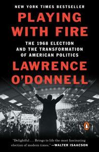 Playing with Fire: The 1968 Election and the Transformation of American Politics by Lawrence O'Donnell