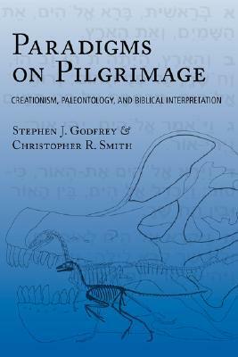 Paradigms on Pilgrimage: Creationism, Paleontology and Biblical Interpretation by Stephen J. Godfrey, Christopher R. Smith