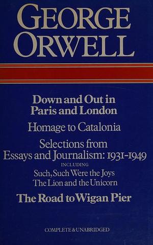 Down and Out in Paris and London: The Road to Wigan Pier ; Homage to Catalonia ; Essays and Journalism, 1931- ... 1949 by George Orwell