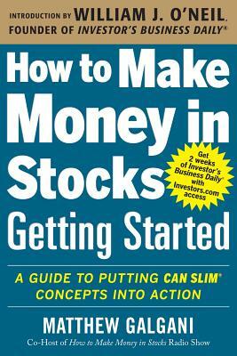 How to Make Money in Stocks Getting Started: A Guide to Putting Can Slim Concepts Into Action by Matthew Galgani