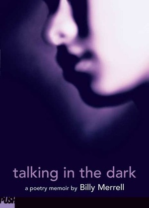 Talking In The Dark : A Poetry Memoir by Billy Merrell
