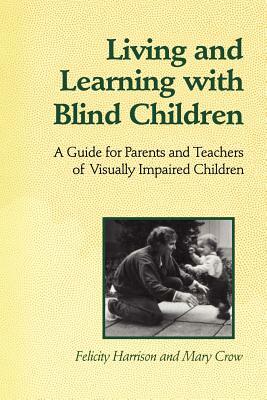 Living and Learning with Blind Children: A Guide for Parents and Teachers of Visually Impaired Children by Mary Crow, Felicity Harrison