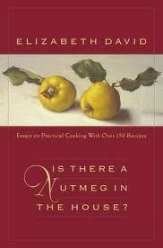 Is There a Nutmeg in the House?: Essays on Practical Cooking with More Than 150 Recipes by Elizabeth David, Jill Norman