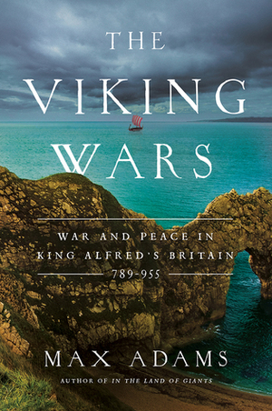 The Viking Wars: War and Peace in King Alfred's Britain: 789-955 by Max Adams