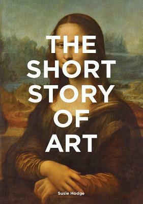 The Short Story of Art: A Pocket Guide to Key Movements, Works, Themes, & Techniques (Art History Introduction, A Guide to Art) by Susie Hodge