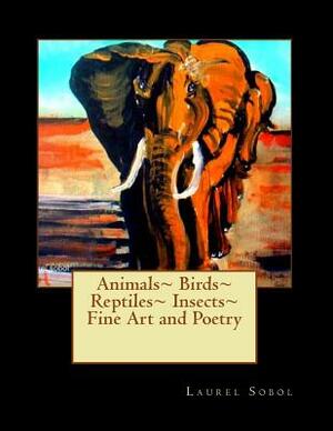 Animals Birds Reptiles Insects Fine Art and Poetry by Laurel Sobol