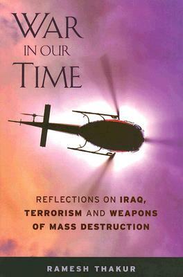 War in Our Time: Reflections on Iraq, Terrorism and Weapons of Mass Destruction by Ramesh Thakur