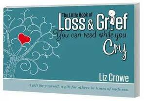 The Little Book of Loss & Grief You Can Read While You Cry by Liz Crowe