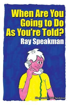 When Are You Going to Do as You're Told? by Ray Speakman