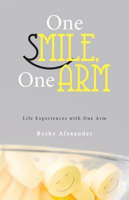 One Smile, One Arm: Life Experiences with One Arm by Becky Alexander