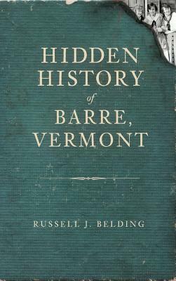 Hidden History of Barre, Vermont by Russell J. Belding