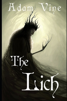 The Lich: Or, the Confessions of a Witch-King by Adam Vine
