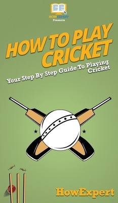 How To Play Cricket: Your Step By Step Guide To Playing Cricket by Howexpert