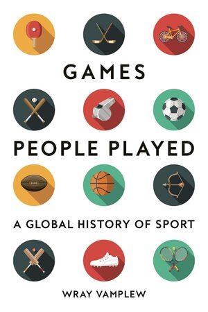 Games People Played: A Global History of Sports by Wray Vamplew
