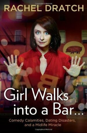 Girl Walks into a Bar . . .: Comedy Calamities, Dating Disasters, and a Midlife Miracle by Rachel Dratch