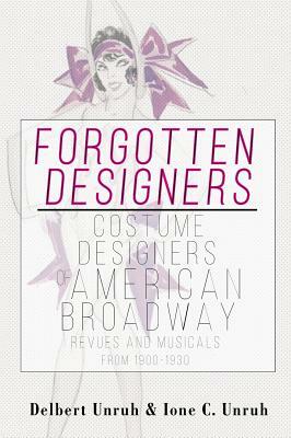 Forgotten Designers Costume Designers of American Broadway Revues and Musicals from 1900-1930 by Ione C. Unruh, Delbert Unruh