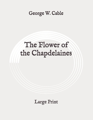 The Flower of the Chapdelaines: Large Print by George W. Cable