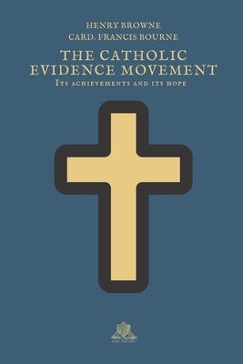 The Catholic Evidence Movement: Its achievements and its hope by Henry Browne, Francis Bourne