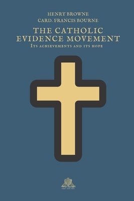 The Catholic Evidence Movement: Its achievements and its hope by Henry Browne, Francis Bourne