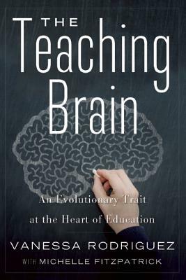 The Teaching Brain: An Evolutionary Trait at the Heart of Education by Michelle Fitzpatrick, Vanessa Rodriguez