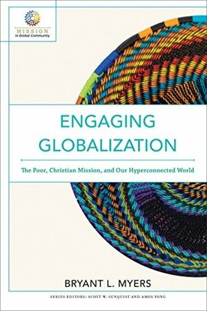 Engaging Globalization: The Poor, Christian Mission, and Our Hyperconnected World (Mission in Global Community) by Bryant L. Myers