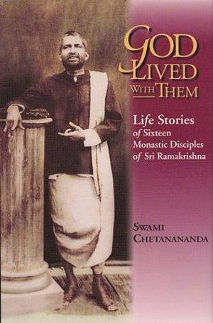 God Lived With Them: Life Stories of Sixteen Monastic Disciples of Sri Ramakrishna by Chetanananda, Chetanananda