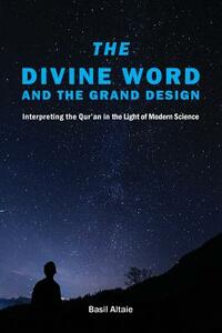 The Divine Word and The Grand Design: Interpreting the Qur'an in the Light of Modern Science by Mohammed Basil Altaie