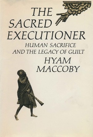 The Sacred Executioner: Human Sacrifice and the Legacy of Guilt by Hyam Maccoby