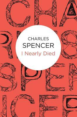 I Nearly Died by Charles Spencer