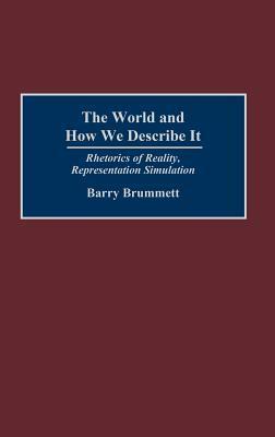 The World And How We Describe It: Rhetorics Of Reality, Representation, Simulation by Barry Brummett