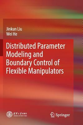 Distributed Parameter Modeling and Boundary Control of Flexible Manipulators by Wei He, Jinkun Liu